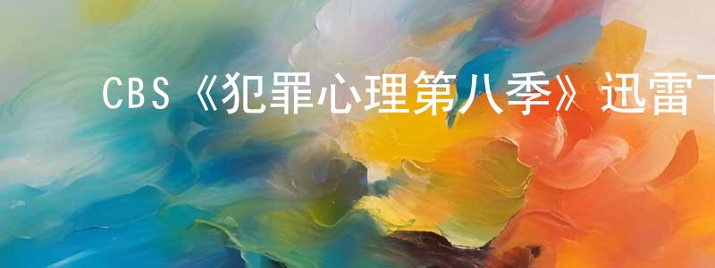 陈晓克发布CBS《犯罪心理第八季》迅雷下载/在线观看/百度云-犯罪/历史载-美剧天堂